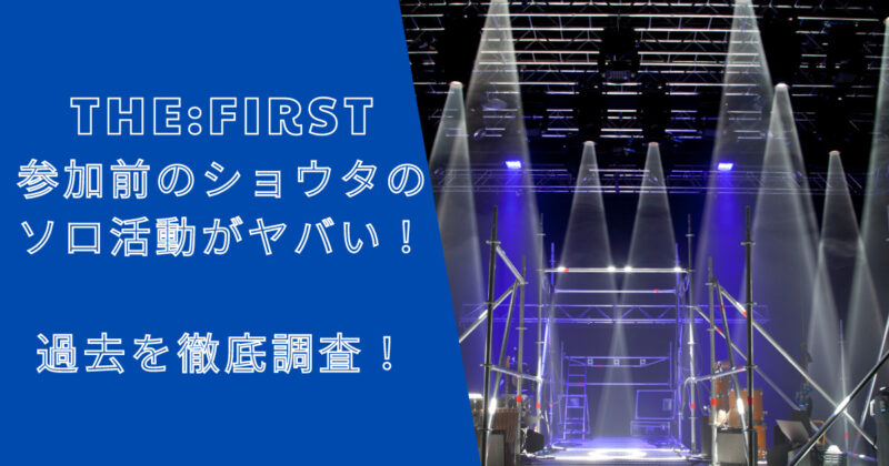ザファーストに参加前のショウタのソロ活動がヤバい！過去を徹底調査！