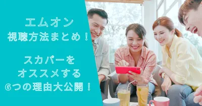 エムオン視聴方法まとめ！スカパーをオススメする6つの理由大公開！