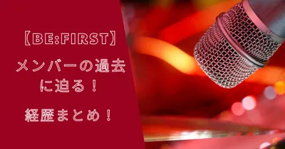 【BE:FIRST】ビーファーストメンバーの過去に迫る！経歴まとめ！