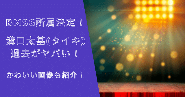 BMSG所属決定！タイキ(溝口太基）の過去がヤバい！かわいい画像も！