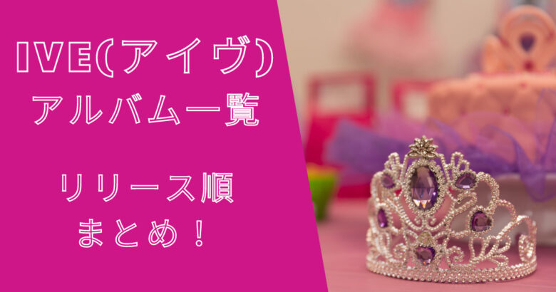IVE(アイヴ)アルバム一覧！リリース順まとめ！