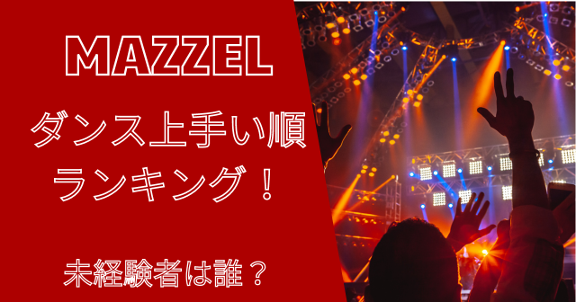 MAZZEL(マーゼル)のダンス上手い順ランキング！未経験者は誰？