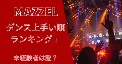 MAZZEL(マーゼル)のダンス上手い順ランキング！未経験者は誰？