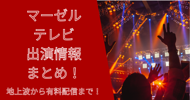 マーゼルテレビ出演情報まとめ！地上波から有料配信まで！