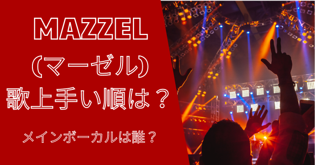MAZZEL(マーゼル)の歌上手い順は？メインボーカルは誰？