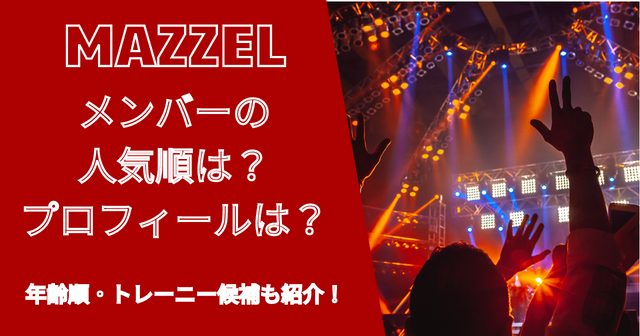 MAZZEL(マーゼル)メンバー人気順＆年齢順は？プロフィールまとめ！
