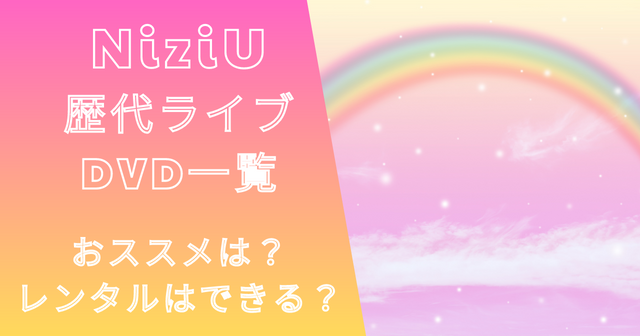 NiziU歴代ライブDVD一覧！おススメは？レンタルはできる？