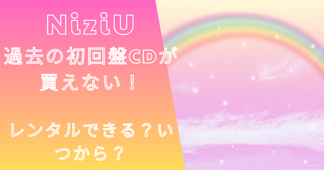 NiziUアルバムレンタル開始日はいつ？初回盤もレンタルできる？