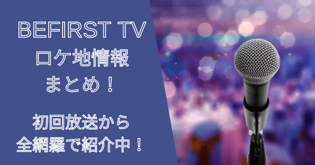 ビーファーストTVのロケ地情報まとめ！初回放送から全網羅で紹介！