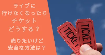 ライブに行けなくなったチケットどうする？売りたいけど安全な方法は？