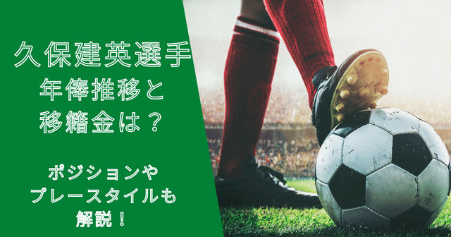 久保建英選手の年俸・市場価格の推移と移籍金は？ポジションやプレースタイルも解説！