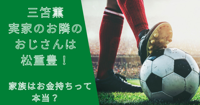 三笘薫は大分出身で実家のお隣のおじさんは松重豊！家族はお金持ちって本当？