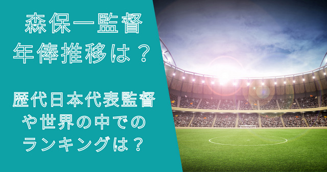 森保一監督の年俸推移は？歴代日本監督や世界の中でのランキングは？