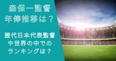 森保一監督の年俸推移は？歴代日本監督や世界の中でのランキングは？