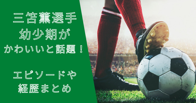 三笘薫選手の幼少期がかわいいと話題！エピソードや経歴まとめ！