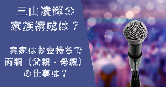 三山凌輝の家族構成は？実家はお金持ちで両親（父親・母親）の仕事は？