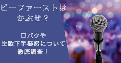 ビーファーストはかぶせ？口パクや生歌下手疑惑について徹底調査！