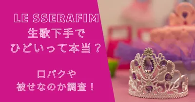 ルセラフィムは生歌下手でひどいって本当？口パクや被せなのか調査！