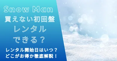 スノーマンアルバムやCDが買えない！初回盤はレンタルできる？開始日は？