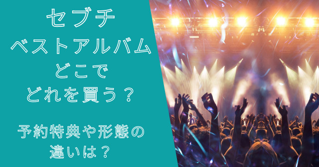 セブチ日本ベストアルバムどこでどれを買う？予約特典や形態の違いは？