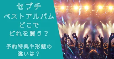 セブチ日本ベストアルバムどこでどれを買う？予約特典や形態の違いは？