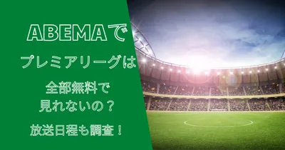 ABEMAでプレミアリーグは全部無料で見れないの？放送日程も調査！