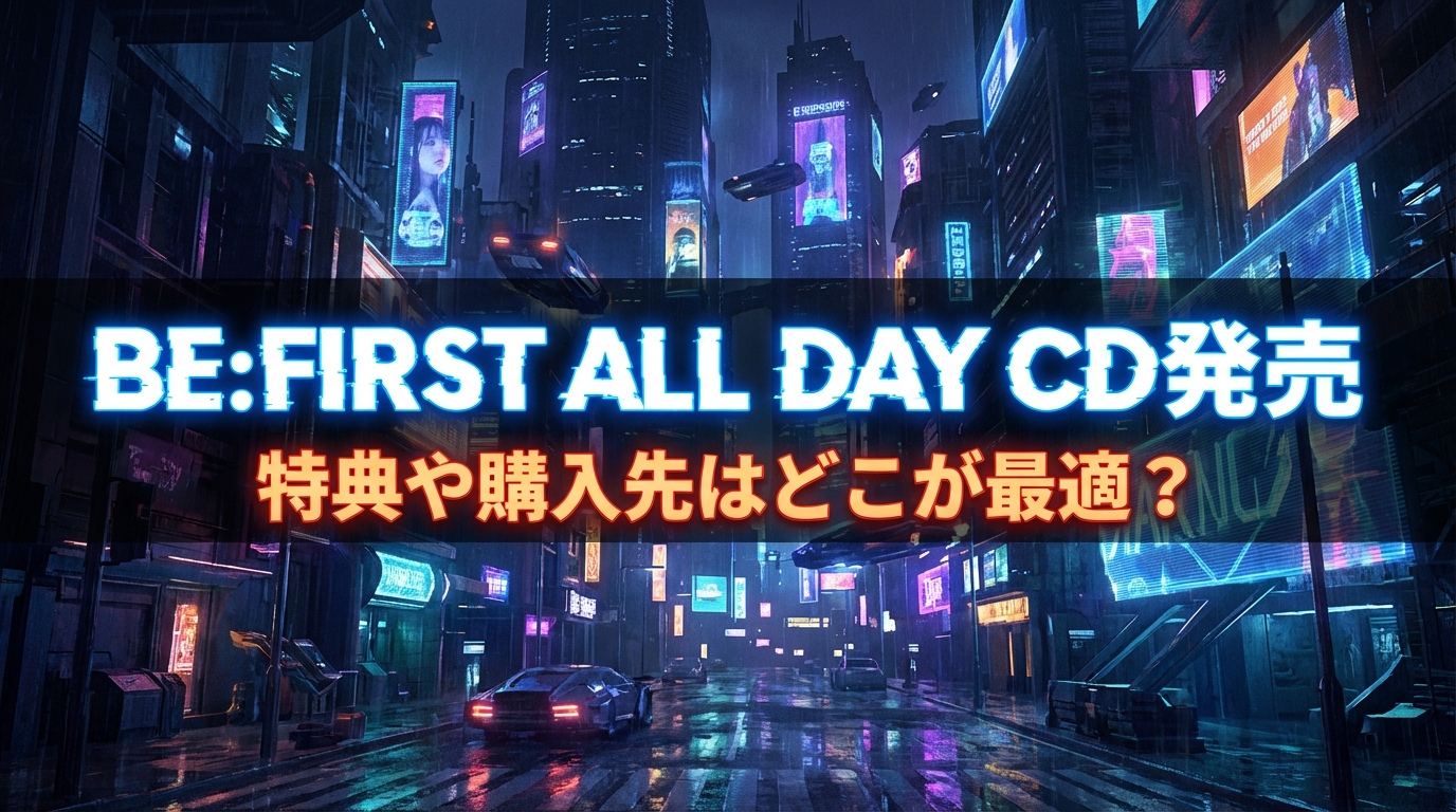 BE:FIRST ALL DAY CD発売、特典や購入先はどこが最適？