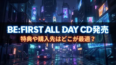 BE:FIRST ALL DAY CD発売、特典や購入先はどこが最適？