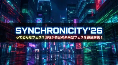 SYNCHRONICITY'26ってどんなフェス？渋谷が舞台の未来型フェスを徹底解説！