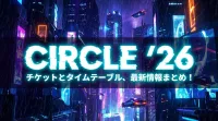 CIRCLE ’26 チケットとタイムテーブル、最新情報まとめ！