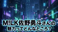M!LK佐野勇斗さんの魅力ってどんなところ？
