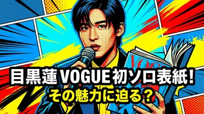 目黒蓮VOGUE初ソロ表紙！その魅力に迫る？