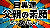 目黒蓮 父親の素顔ってどんな人？