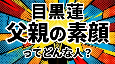 目黒蓮 父親の素顔ってどんな人？