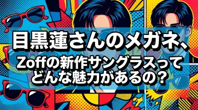 目黒蓮さんのメガネ、Zoffの新作サングラスってどんな魅力があるの？