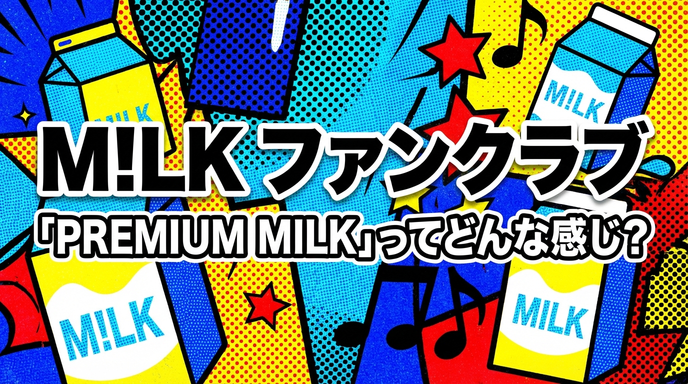 M!LK ファンクラブ「PREMIUM MILK」ってどんな感じ?