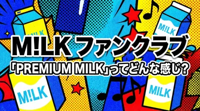 M!LK ファンクラブ「PREMIUM MILK」ってどんな感じ？