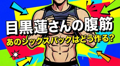 目黒蓮さんの腹筋、あのシックスパックはどう作る？