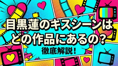 目黒蓮のキスシーンはどの作品にあるの？徹底解説！