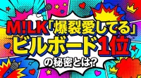 M!LK「爆裂愛してる」ビルボード1位の秘密とは？