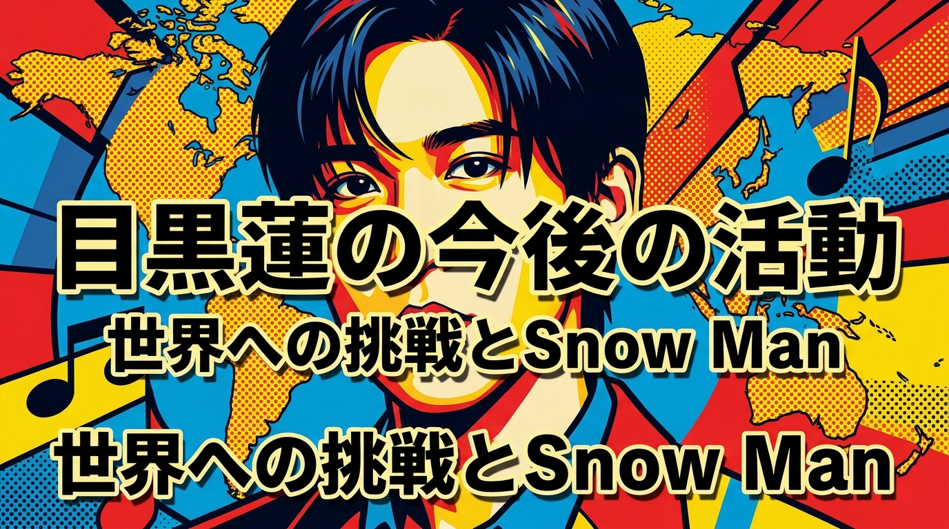 目黒蓮の今後の活動はどうなる？世界への挑戦とSnow Man