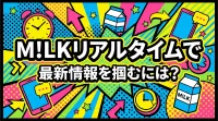 M!LKリアルタイムで最新情報を掴むには？