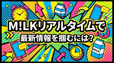 M!LKリアルタイムで最新情報を掴むには？