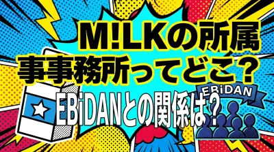 M!LKの所属事務所ってどこ？EBiDANとの関係は？