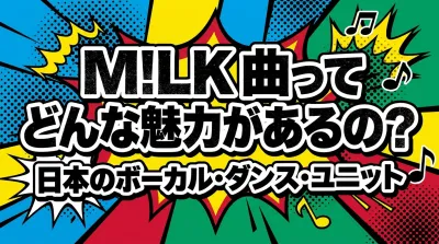 M!LK 曲ってどんな魅力があるの？