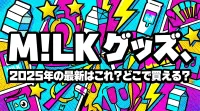 M!LK グッズ、2025年の最新はこれ？どこで買える？