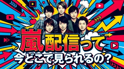 嵐 配信って、今どこで見られるの？