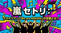嵐 セトリ：ラストツアー「We are ARASHI」の全貌とは？