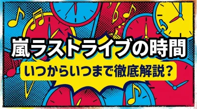 嵐ラストライブの時間、いつからいつまで徹底解説？