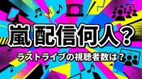 嵐 配信 何人？ラストライブの視聴者数は？